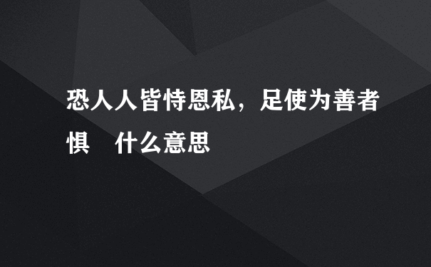 恐人人皆恃恩私，足使为善者惧 什么意思