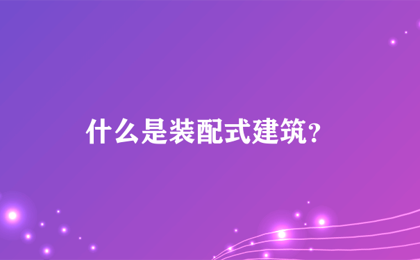 什么是装配式建筑？