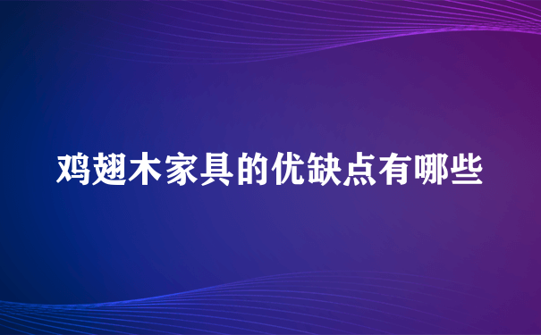 鸡翅木家具的优缺点有哪些