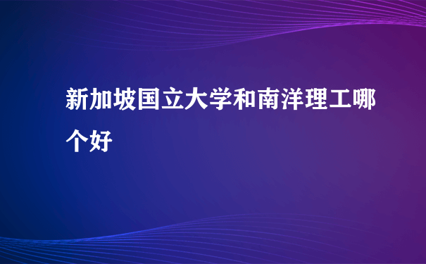 新加坡国立大学和南洋理工哪个好