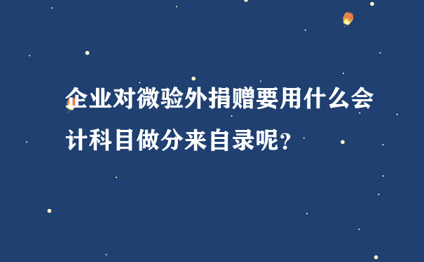 企业对微验外捐赠要用什么会计科目做分来自录呢？