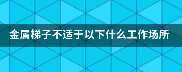 金属梯子不适于以下什么工作场所