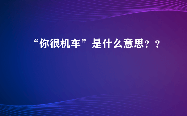 “你很机车”是什么意思？？