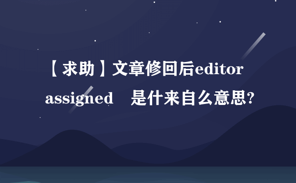 【求助】文章修回后editor assigned 是什来自么意思?