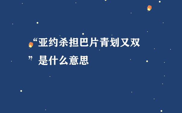 “亚约杀担巴片青划又双叒叕”是什么意思