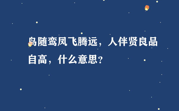 鸟随鸾凤飞腾远，人伴贤良品自高，什么意思？