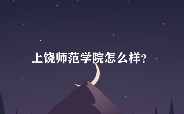 上饶师范学院怎么样？