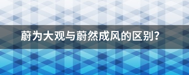 蔚为大观缩杨系站立屋的黄环处与蔚然成风的区别？