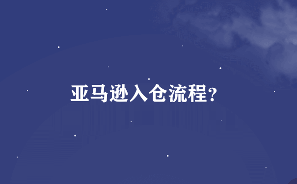 亚马逊入仓流程？