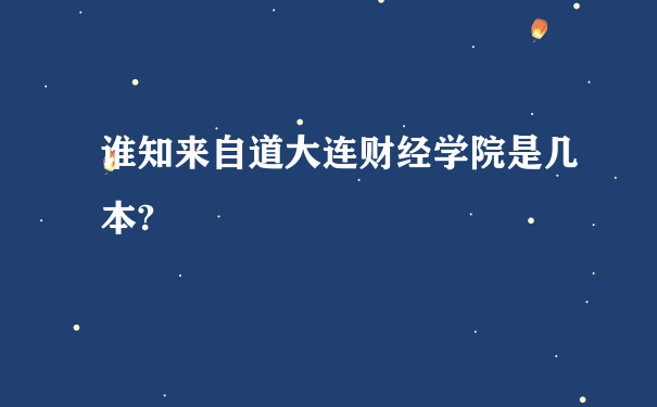 谁知来自道大连财经学院是几本?