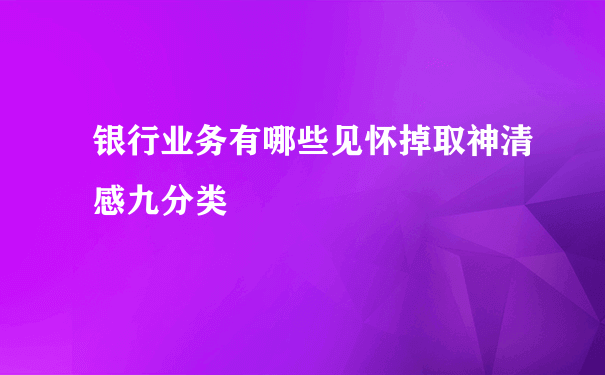 银行业务有哪些见怀掉取神清感九分类