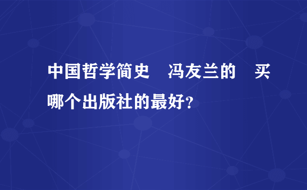 中国哲学简史 冯友兰的 买哪个出版社的最好？