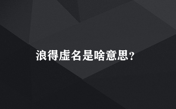 浪得虚名是啥意思？