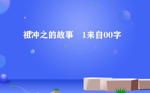 祖冲之的故事 1来自00字