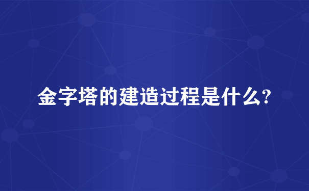 金字塔的建造过程是什么?