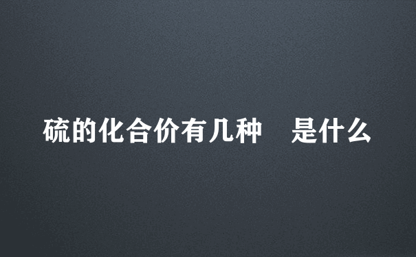 硫的化合价有几种 是什么