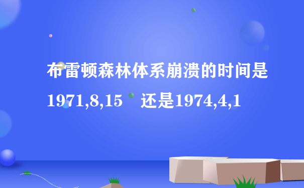 布雷顿森林体系崩溃的时间是1971,8,15 还是1974,4,1