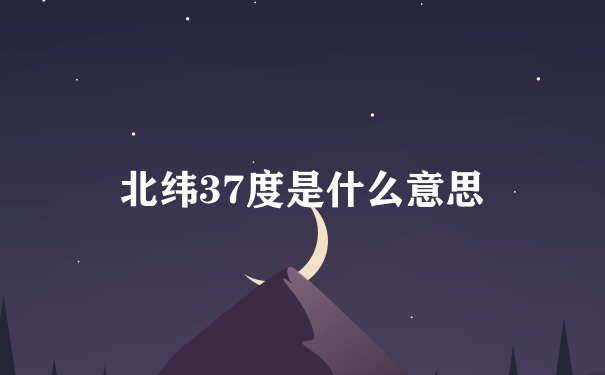 北纬37度是什么意思