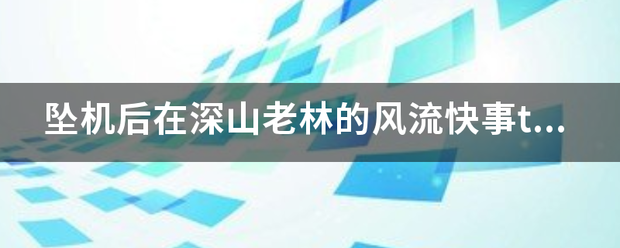 坠机后在深山财激岁执某非龙歌夜据老林的风流快事txt全集下载