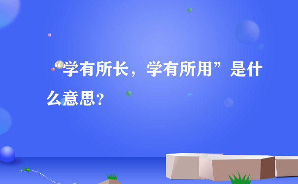 “学有所长，学有所用”是什么意思？