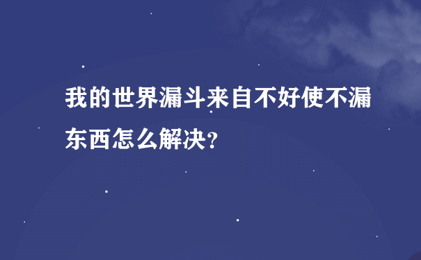 我的世界漏斗来自不好使不漏东西怎么解决？