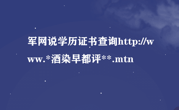 军网说学历证书查询http://www.*酒染早都评**.mtn