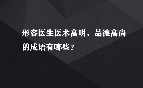 形容医生医术高明，品德高尚的成语有哪些？