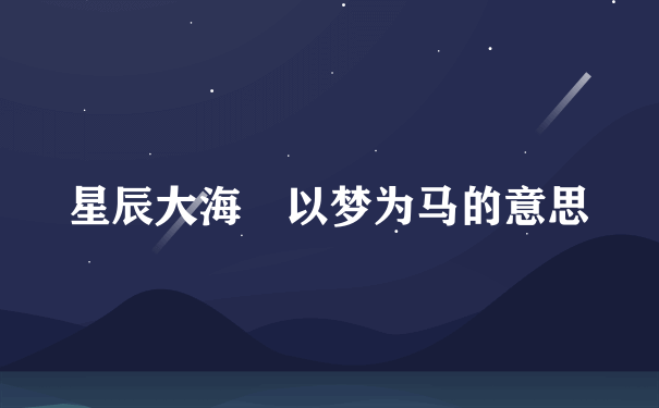 星辰大海 以梦为马的意思