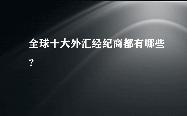 全球十大外汇经纪商都有哪些？