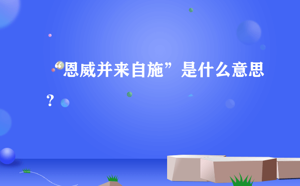 “恩威并来自施”是什么意思？