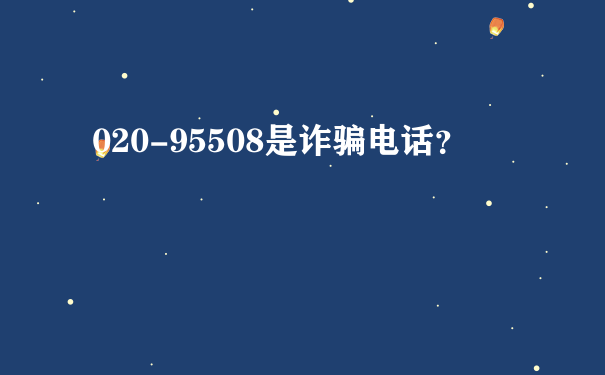 020-95508是诈骗电话？