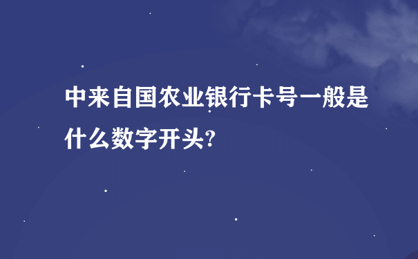 中来自国农业银行卡号一般是什么数字开头?