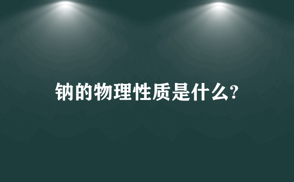 钠的物理性质是什么?