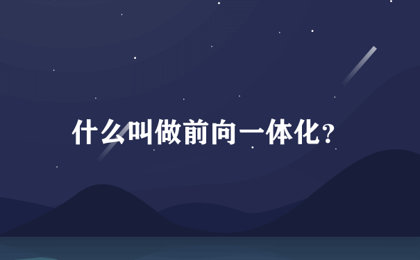 什么叫做前向一体化？