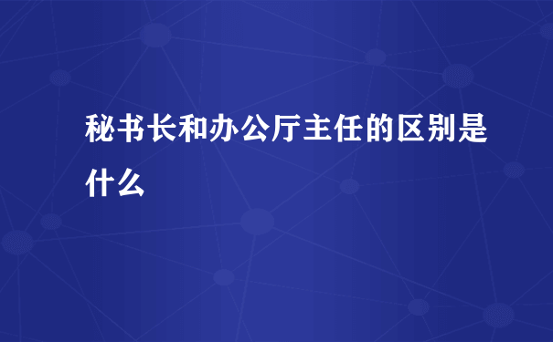 秘书长和办公厅主任的区别是什么