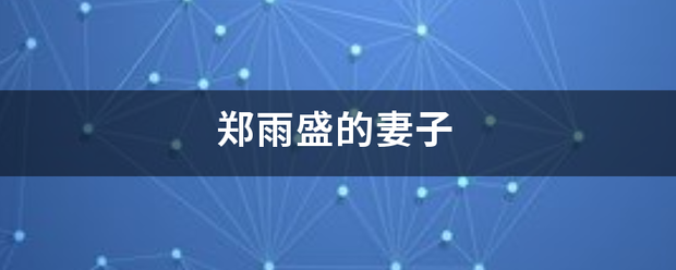 郑雨盛广么极立亚教核调该绿皇的妻子