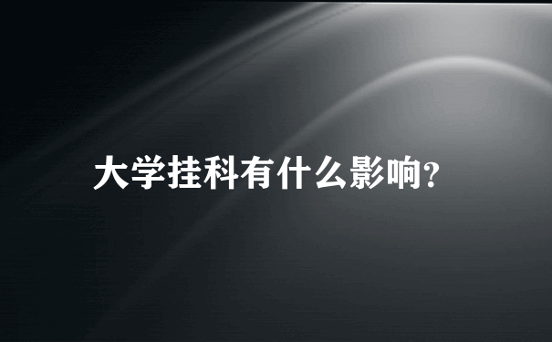 大学挂科有什么影响？