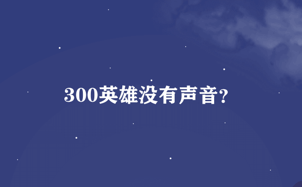 300英雄没有声音？