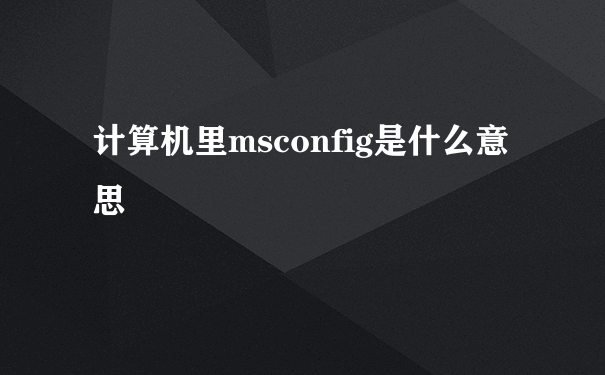 计算机里msconfig是什么意思