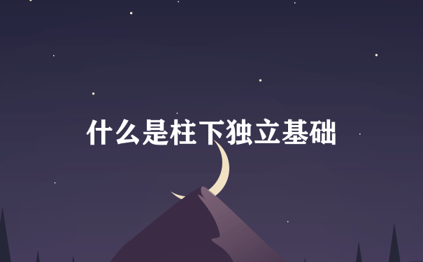 什么是柱下独立基础