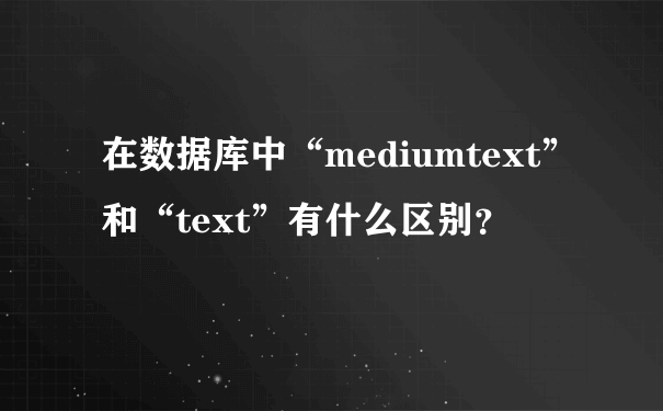 在数据库中“mediumtext”和“text”有什么区别？