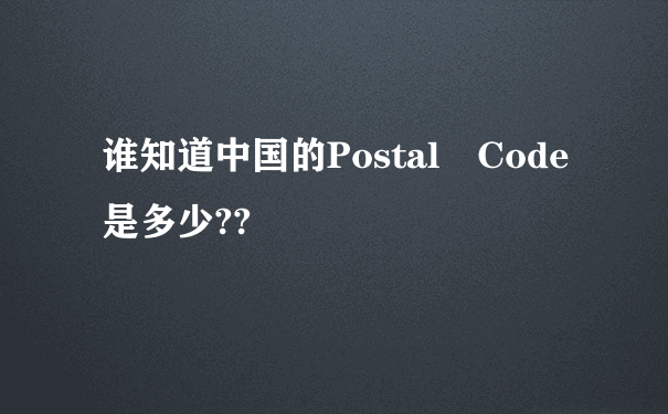 谁知道中国的Postal Code是多少??