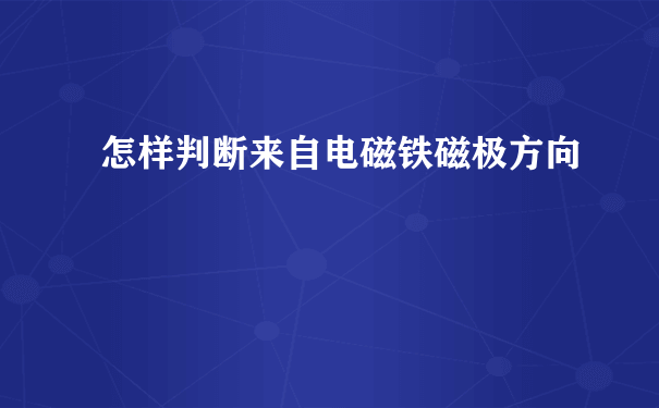 怎样判断来自电磁铁磁极方向