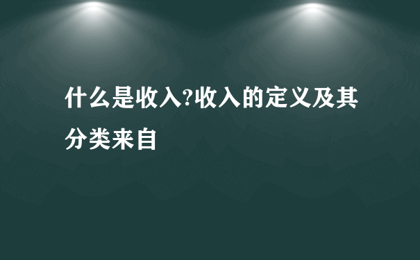 什么是收入?收入的定义及其分类来自