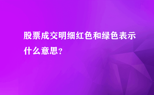 股票成交明细红色和绿色表示什么意思？