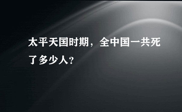 太平天国时期，全中国一共死了多少人？