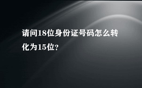 请问18位身份证号码怎么转化为15位？