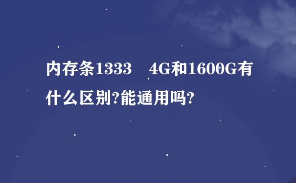 内存条1333 4G和1600G有什么区别?能通用吗?