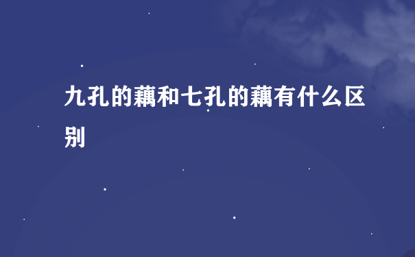 九孔的藕和七孔的藕有什么区别