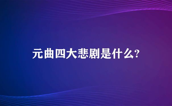 元曲四大悲剧是什么?